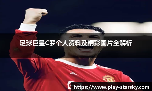 足球巨星C罗个人资料及精彩图片全解析